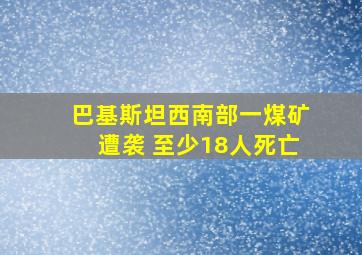 巴基斯坦西南部一煤矿遭袭 至少18人死亡